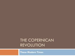 THE COPERNICAN REVOLUTION These Modern Times 