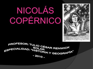 NICOLÁS COPÉRNICO PROFESOR: TULIO CÉSAR RENWICK SOLARESPECIALIDAD: “HISTORIA Y GEOGRAFÍA”- 2010 - 