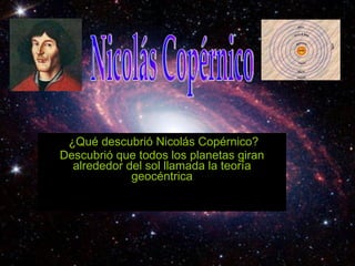 ¿Qué descubrió Nicolás Copérnico? Descubrió que todos los planetas giran alrededor del sol llamada la teoría geocéntrica Nicolás Copérnico 