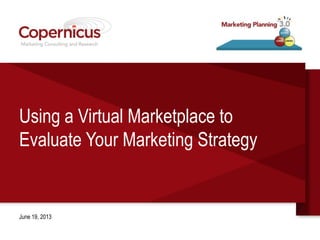Using a Virtual Marketplace to
Evaluate Your Marketing Strategy
June 19,2013
 