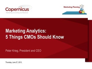 Marketing Analytics:
5 Things CMOs Should Know
Peter Krieg, President and CEO
Thursday, June 27, 2013
 