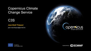Implemented by
Funded by
the European Union
Copernicus Climate
Change Service
C3S
Jean-Noël Thépaut
jean-noel.thepaut@ecmwf.int
 