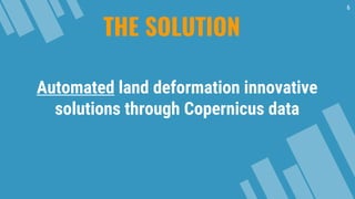 THE SOLUTION
6
Automated land deformation innovative
solutions through Copernicus data
 