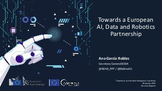 Towards a European
AI, Data and Robotics
Partnership
Ana García Robles
Secretary General BDVA
@BDVA_PPP / @RoblesAG
“Copernicus and Artificial Intelligence” workshop
28 January 2020
Brussels, Belgium
 