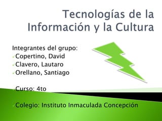 Integrantes del grupo:
Copertino, David
Clavero, Lautaro
Orellano, Santiago


Curso:   4to

Colegio:   Instituto Inmaculada Concepción
 