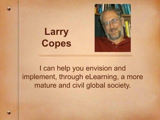 Larry Copes I can help you envision and implement, through eLearning, a more mature and civil global society. 