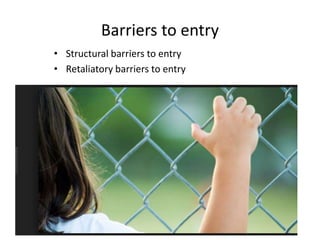 Barriers to entry
• Structural barriers to entry
• Retaliatory barriers to entry
 