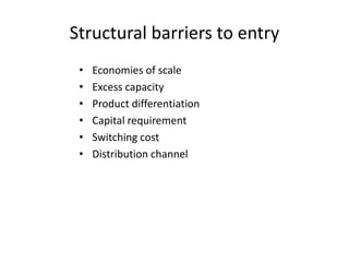Structural barriers to entry
• Economies of scale
• Excess capacity
• Product differentiation
• Capital requirement
• Switching cost
• Distribution channel
 