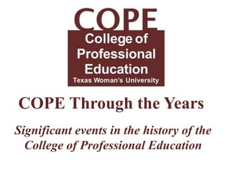 COPE Through the Years 
Significant events in the history of the 
College of Professional Education 
 