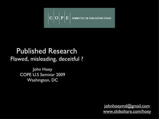 Published Research Flawed, misleading, deceitful ? John Hoey COPE U.S Seminar 2009 Washington, DC [email_address] www.slideshare.com/hoey 