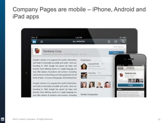 Company Pages are mobile – iPhone, Android and
iPad apps




©2012 LinkedIn Corporation. All Rights Reserved.   10
 