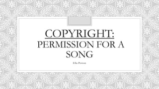 COPYRIGHT:
PERMISSION FOR A
SONG
Ella Potton
 