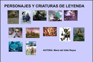 PERSONAJES Y CRIATURAS DE LEYENDA




               AUTORA: María del Valle Reyes
 