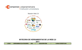 BITÁCORA DE HERRAMIENTAS DE LA WEB 2.0
                              2011
LOGO   HERRAMIENTACATEGORÍA   URL   DESCRIPCIÓN    CARACTERÍSTICAS
 
