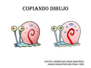 Copiando Dibujo




       Steven Andrés Beltrán Martínez
         Johan Sebastián Beltrán Niño
 