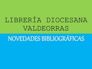LIBRERÍA DIOCESANA
VALDEORRAS
NOVEDADES BIBLIOGRÁFICAS
 