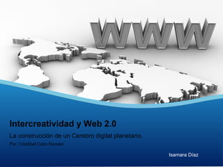 Intercreatividad y Web 2.0
La construcción de un Cerebro digital planetario.
Por: Cristóbal Cobo Romaní

Isamara Díaz

 