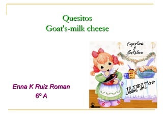 Quesitos  Goat's-milk cheese   Enna K Ruiz Roman 6º A 
