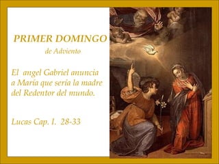 PRIMER DOMINGO de Adviento El  angel Gabriel anuncia a María que sería la madre del Redentor del mundo. Lucas Cap. I.  28-33 