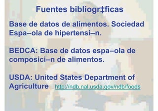 Fuentes bibliográficas
Base de datos de alimentos. Sociedad
Española de hipertensión.
BEDCA: Base de datos española de
composición de alimentos.
USDA: United States Department of
Agriculture http://ndb.nal.usda.gov/ndb/foods
 