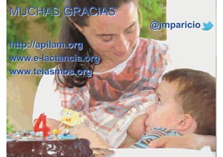 MUCHAS GRACIAS
http://apilam.org
www.e-lactancia.org
www.telasmos.org
@jmparicio
 