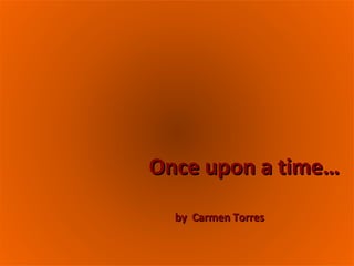 Once upon a time… by  Carmen Torres 