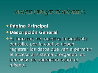 MODULO DE GESTION CIKLOS Página Principal  Descripción General Al ingresar, se muestra la siguiente pantalla, por la cual se deben registrar los datos que van a permitir el acceso al sistema otorgando los permisos de operación sobre el mismo: 