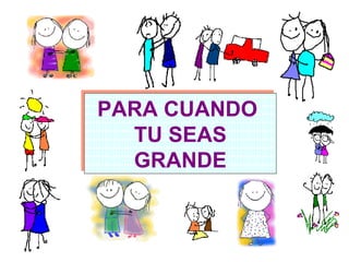 PARA CUANDO  TU SEAS GRANDE 