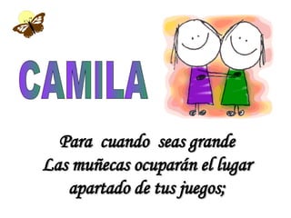 CAMILA Para  cuando  seas grande Las muñecas ocuparán el lugar apartado de tus juegos; 