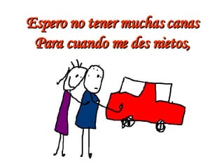 Espero no tener muchas canas Para cuando me des nietos, 