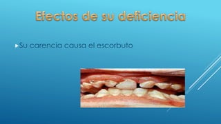 Su carencia causa el escorbuto
 