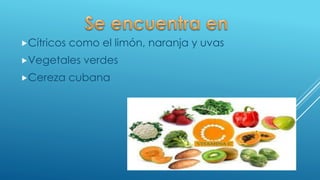 Cítricos como el limón, naranja y uvas
Vegetales verdes
Cereza cubana
 