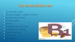  La carne de cerdo
 Vísceras (hígado, corazón, riñones)
 Levadura de cerveza
 Carnes magras
 Huevos
 Vegetales de hoja verde
 Cascarilla de cereales
 Germen de trigo
 Frutos secos
 legumbres
 