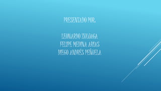 PRESENTADO POR:
LEONARDO ZULUAGA
FELIPE MEDINA ARIAS
DIEGO ANDRÉS PEÑUELA
 