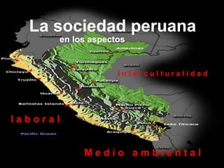 La sociedad peruana   en los aspectos I n t e r c u l t u r a l i d a d M e d i o  a m b i e n t a l l a b o r a l 