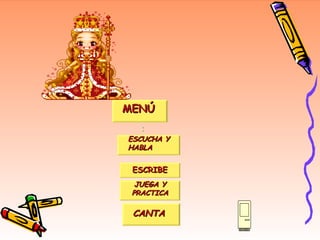 MENÚ : MENÚ ESCUCHA Y HABLA ESCRIBE JUEGA Y PRACTICA CANTA 