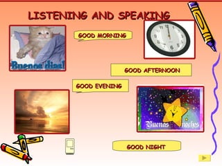 LISTENING AND SPEAKING GOOD MORNING GOOD NIGHT GOOD EVENING GOOD AFTERNOON 