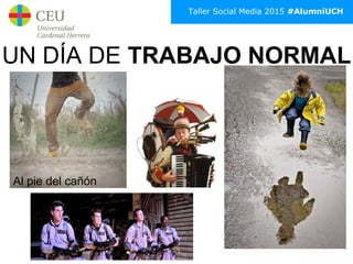 Taller Social Media 2015 #AlumniUCH
UN DÍA DE TRABAJO NORMAL
Al pie del cañón
 