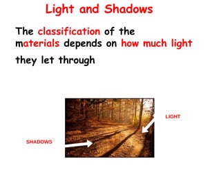 The  classification  of the  m aterials  depends on  how much light  they let through  Light and Shadows SHADOWS LIGHT 
