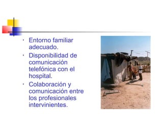 • Entorno familiar
adecuado.
• Disponibilidad de
comunicación
telefónica con el
hospital.
• Colaboración y
comunicación entre
los profesionales
intervinientes.
 