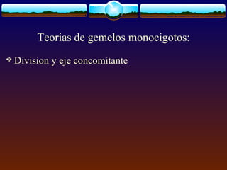 Teorias de gemelos monocigotos:
 Division y eje concomitante
 