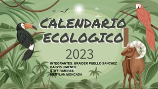 CALENDARIO
ECOLOGICO
2023
INTEGRANTES: BRAIDER PUELLO SANCHEZ
DARVIS JIMENES
STIFF RAMIRES
MERYLAN MONCADA
 