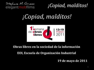 ¡Copiad, malditos! Obras libres en la sociedad de la información EOI, Escuela de Organización Industrial 19 de mayo de 2011 