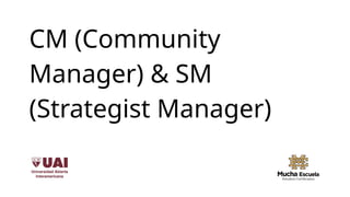 CM (Community
Manager) & SM
(Strategist Manager)
 