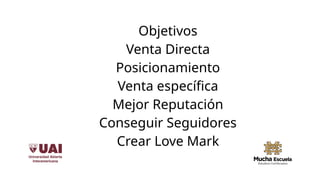 Objetivos
Venta Directa
Posicionamiento
Venta específica
Mejor Reputación
Conseguir Seguidores
Crear Love Mark
 