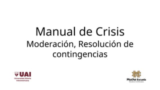 Manual de Crisis
Moderación, Resolución de
contingencias
 
