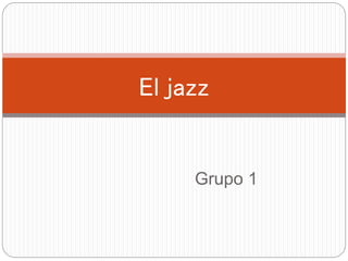 Grupo 1
El jazz
 