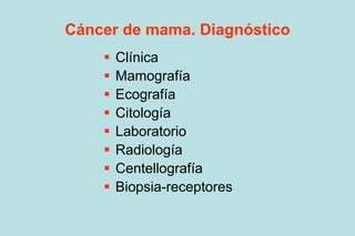 Cáncer de mama. Diagnóstico
 Clínica
 Mamografía
 Ecografía
 Citología
 Laboratorio
 Radiología
 Centellografía
 B...