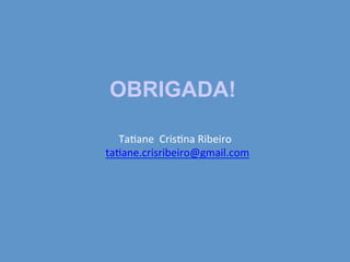 !
!
!
!
!
Ta7ane!!Cris7na!Ribeiro!
!!ta7ane.crisribeiro@gmail.com!
!
!
!
OBRIGADA!
 