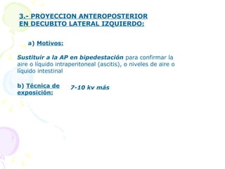 3.- PROYECCION ANTEROPOSTERIOR EN DECUBITO LATERAL IZQUIERDO: a)  Motivos:   Sustituir a la AP en bipedestación  para conf...